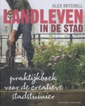 Alex Mitchell - Landleven in de stad praktijkboek voor de creatieve stadstuinier
