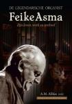 A.M. Alblas - De legendarische organist Feike Asma. Zijn leven, werk en invloed. Inclusief cd met unieke historische opnamen