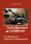 FINK, Urban [Red.] - Solothurner Artillerie - Ein Beitrag zur Schweizer Wehrgeschichte.