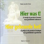 Harm van der Veen - Hier was t! 25 steetjes in pervincie Grunnen woar geschiedenis schreven is. / Hier gebeurde het! 25 plekjes in de provincie Groningen waar geschiedenis is geschreven.