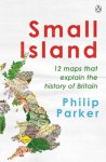 Philip Parker - Small island 12 maps that explain the history of britain