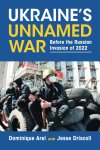 Dominique Arel, Jesse Driscoll - Ukraine's Unnamed War Before the Russian Invasion of 2022