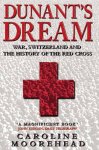 Caroline Moorehead - Dunant's Dream War, Switzerland and the History of the Red Cross