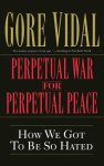 Gore Vidal - Perpetual War for Perpetual Peace: How We Got to Be So Hated