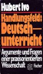 Ivo, Hubert - Handlungsfeld: Deutschunterricht. Argumenten und Fragen einer praxisorientierten Wissenschaft