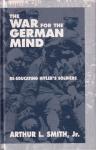 Smith Jr, Arthur L. - The War for the Gerrman Mind, Re-Educating Hitler's Soldiers