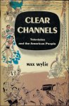 WYLIE, MAX. - CLEAR CHANNELS. TELEVISION AND THE AMERICAN PEOPLE.