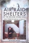 Wade, Stephen - Air Raid Shelters of the Second World War: Family Stories of Survival in the Blitz Wade, Stephen - Air Raid Shelters of the Second World War: Family Stories of Survival in the Blitz