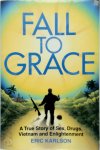 Eric Karlson - Fall to Grace A True Story of Sex, Drugs, Vietnam and Enlightenment