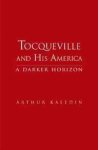 Kaledin, Arthur - Tocqueville and His America: A Darker Horizon.