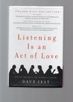 Isay Dave(editor and intro) - Listening is an act ofLove, A celebration of American life from the Story Corps Project, plus the Book and CD, notes on 10 beloved stories.