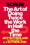 Jeff Sutherland, J. J. Sutherland - Scrum The Art of Doing Twice the Work in Half the Time