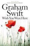 Graham Swift - Wish You Were Here
