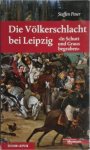 Poser, Steffen - Die Völkerschlacht bei Leipzig "In Schutt und Graus begraben"