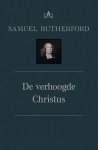 Samuel Rutherford - Rutherford, Samuel-De verhoogde Christus (deel VIa) (nieuw)