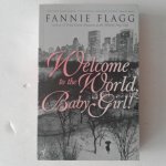 Flagg, Fannie - Welcome to the World, Baby Girl