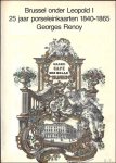 Renoy. Georges. - Brussel onder Leopold I. 25 jaar porseleinenkaarten 1840-1865.