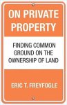 Freyfogle, Eric T. - On Private Property Finding Common Ground on the Ownership of Land