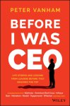 Peter Vanham - Before I Was CEO Life Stories and Lessons from Leaders Before They Reached the Top