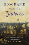 Arie Kok - Biografie van de Zuiderzee 850 jaar geschiedenis van een binnenzee