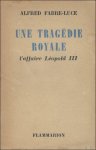 FABRE - LUCE, ALFRED. - tragedie royale. L'affaire Leopold III.