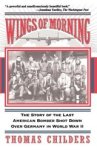 Thomas Childers - Wings of Morning: The Story of the Last American Bomber Shot Down Over Germany in World War II