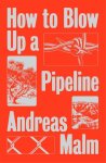 Andreas Malm - How To Blow Up A Pipeline