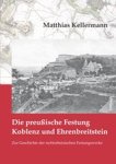 Matthias Kellermann - Die preußische Festung Koblenz und Ehrenbreitstein