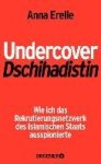 Erelle, Anna - Undercover-Dschihadistin Wie ich das Rekrutierungsnetzwerk des Islamischen Staats ausspionierte