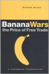 Myers, Gordon - Banana Wars - The Price of Free Trade: A Caribbean Perspective.