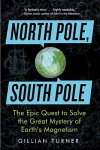Turner, Gillian - North Pole, South Pole The Epic Quest to Solve the Great Mystery of Earth S Magnetism