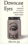 Jay, Martin - Downcast Eyes: The Denigration of Vision in Twentieth-Century French Thought Jay, Martin - Downcast Eyes: The Denigration of Vision in Twentieth-Century French Thought