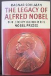 Sohlman, Ragnar - The legacy of Alfred Nobel The Story Behind The Nobel Prizes