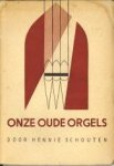 SCHOUTEN, HENNIE - Onze oude orgels