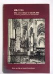 Dijk, Peter van, Doornekamp, Ronald - Orgels in de stad Utrecht; zes eeuwen geschiedenis en een inventarisatie