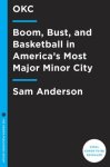 Anderson, Sam - Okc The Creation, Re-Creation, Unmaking, and Remaking of Oklahoma City