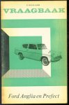 Piet Olyslager - Vraagbaak voor uw Ford Anglia en Prefect : een complete handleiding voor de typen: Anglia 105E, Prefect 107E, Estate Car, Thames bestelwagen vanaf 1959
