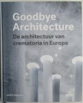 Valentijn, Vincent, Verhoeven, Kim - Goodbye Architecture – De architecture van crematoria in Europa