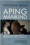 Raymond Tallis 56469 - Aping Mankind Neuromania, Darwinitis and the Misrepresentation of Humanity