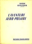 LEPOTIER, (R), Contre Amiral - L'Aventure aéro-polaire