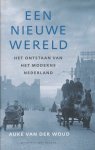 Woud, Auke van der - Een nieuwe wereld. Het ontstaan van het moderne Nederland