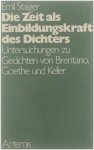 Staiger Emil - Die Zeit als Einbildungskraft des Dichters: Untersuchungen zu Gedichten von Brentano, Goethe und Keller