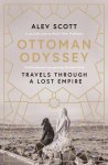 Alev Scott - Ottoman odyssey: travels through a lost empire