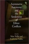Weller, Marc & Katherine Nobbs (eds.) - Asymmetric autonomy and the settlement of ethnic conflicts.