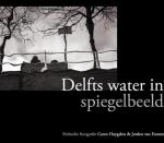 Huygelen, Caren / Foreest, Jorden van - Delfts water in spiegelbeeld. Poëtische fotografie