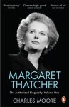Charles Moore 44158 - Margaret Thatcher The Authorized Biography, Volume One: Not For Turning