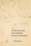 Claudia Baracchi - Of Myth, Life, & War in Plato's Republic.