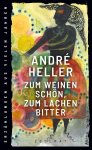 Heller, Andre: - Zum Weinen schön, zum Lachen bitter: Erzählungen aus vielen Jahren :