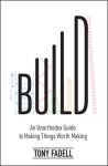 Tony Fadell - Build: An Unorthodox Guide to Making Things Worth Making Tony Fadell - Build: An Unorthodox Guide to Making Things Worth Making