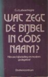 Labuschagne, C.J. - Wat zegt de bijbel in Gods naam? Nieuwe bijbeluitleg en modern godsgeloof